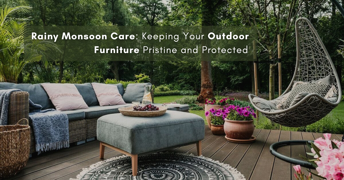 Rainy Monsoon Care Keeping Your Outdoor Furniture Pristine and Protected